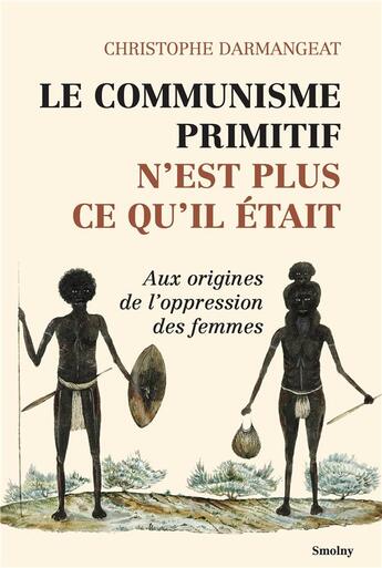 Couverture du livre « Le communisme primitif n'est plus ce qu'il était : aux origines de l'oppression des femmes » de Christophe Darmangeat aux éditions Smolny