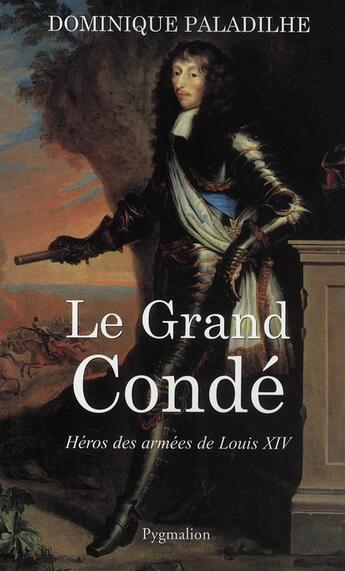 Couverture du livre « Le grand condé ; héros des armées de Louis XIV » de Dominique Paladilhe aux éditions Pygmalion