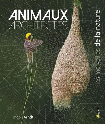 Couverture du livre « Animaux architectes, les merveilles de la nature » de Ingo Arndt aux éditions Artemis