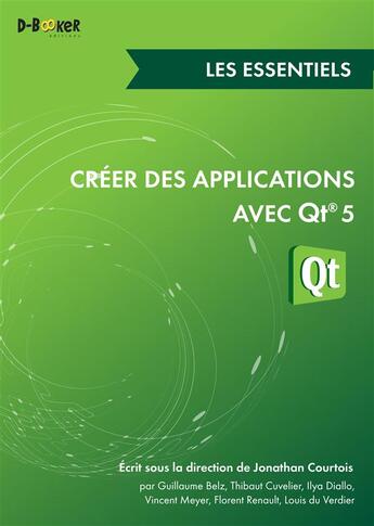 Couverture du livre « Créer des applications avec QT 5 ; les essentiels » de Jonathan Courtois et Guillaume Belz et Thibaut Cuvelier et Ilya Diallo et Vincent Meyer et Florent Renault aux éditions D-booker