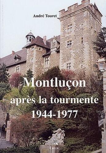 Couverture du livre « Montluçon apres la tourmente, 1944-1977 » de Andre Touret aux éditions Creer