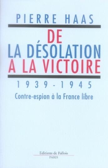 Couverture du livre « De la désolation à la victoire, 1939-1945 ; contre-espion à la france libre » de Haas-P aux éditions Fallois