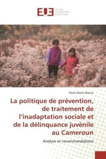 Couverture du livre « La politique de prévention, de traitement de l'inadaptation sociale et de la délinquance.... : Analyse et recommandations » de Pierre Marie Akeum aux éditions Editions Universitaires Europeennes