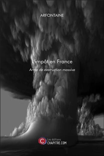 Couverture du livre « L'impôt en France ; arme de destruction massive » de Arfontaine aux éditions Chapitre.com