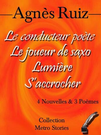 Couverture du livre « Le conducteur poète ; le joueur de saxo ; lumière ; s'accrocher » de Agnes Ruiz aux éditions Agnes Ruiz