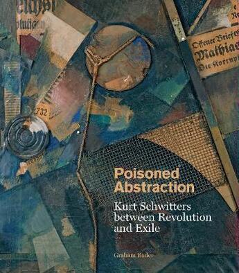 Couverture du livre « Poisoned abstraction : Kurt Schwitters between revolution and exile » de Graham Bader aux éditions Yale Uk