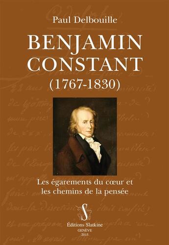 Couverture du livre « Benjamin Constant, 1767-1830 ; les égarements du coeur et les chemins de la pensée » de Paul Delbouille aux éditions Slatkine