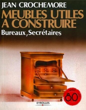 Couverture du livre « Meubles utiles à construire Tome 2 ; bureaux, secrétaires (2e édition) » de Jean Crochemore aux éditions Eyrolles