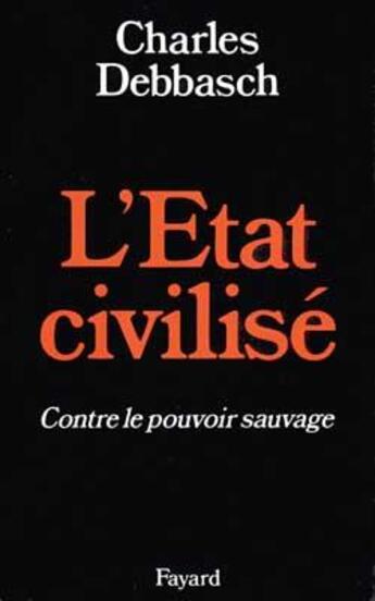 Couverture du livre « L'Etat civilisé : contre le pouvoir sauvage » de Charles Debbasch aux éditions Fayard