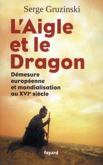 Couverture du livre « L'aigle et le dragon ; démesure européenne et mondialisation au XVI siècle » de Serge Gruzinski aux éditions Fayard