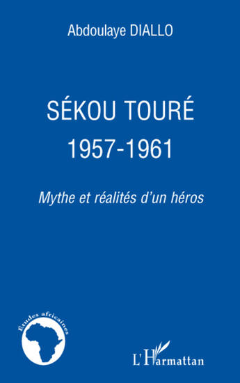 Couverture du livre « Sékou Touré 1957-1961 ; mythe et réalités d'un héros » de Abdoulaye Diallo aux éditions L'harmattan