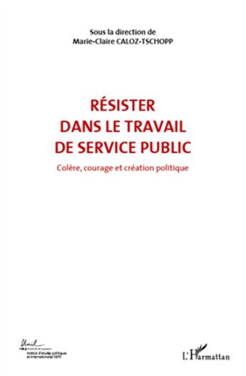 Couverture du livre « Résister dans le travail de service public t.6 ; colère courage et création politique » de Marie-Claire Caloz-Tschopp aux éditions L'harmattan