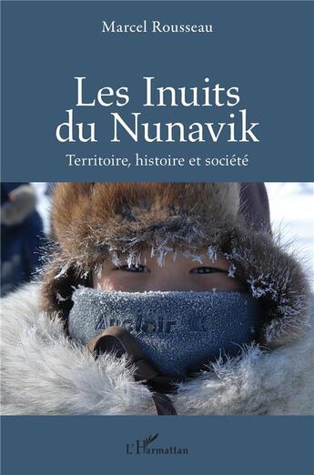 Couverture du livre « Les Inuits du Nunavik ; territoire, histoire et société » de Marcel Rousseau aux éditions L'harmattan