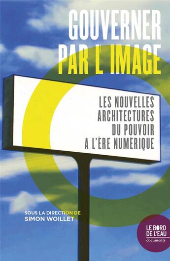 Couverture du livre « Gouverner par l'image : les nouvelles architectures du pouvoir à l'ère numérique » de Simon Woillet aux éditions Bord De L'eau