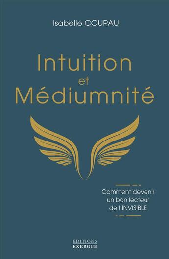 Couverture du livre « Intuition et médiumnité : Comment devenir un bon lecteur de l'invisible » de Isabelle Coupau aux éditions Exergue