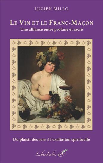 Couverture du livre « Le vin et le franc-maçon ; une alliance entre profane et sacré » de Lucien Millo aux éditions Liber Faber
