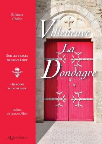 Couverture du livre « Villeneuve-la-Dondagre : sur les traces de saint loup, histoire d'un village » de Etienne Chilot aux éditions Le Charmoiset