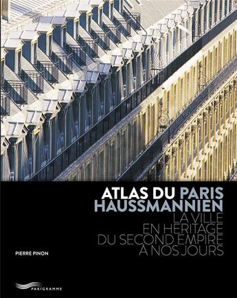 Couverture du livre « Atlas du Paris haussmannien ; la ville en héritage du Second Empire à nos jours (2e édition) » de Pierre Pinon aux éditions Parigramme