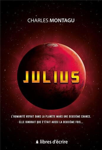 Couverture du livre « Jjulius ; l'humanité voyait dans la planète Mars une deuxième chance, elle ignorait que c'était aussi la deuxième fois... » de Charles Montagu aux éditions Libres D'ecrire