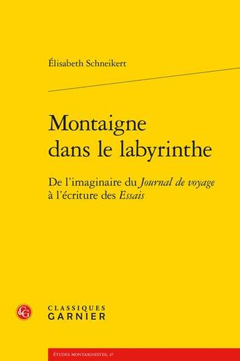 Couverture du livre « Montaigne dans le labyrinthe : de l'imaginaire du Journal de voyage à l'écriture des Essais » de Elisabeth Schneikert aux éditions Classiques Garnier