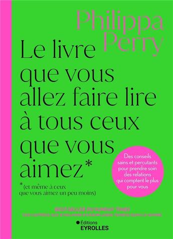 Couverture du livre « Le livre que vous allez faire lire à tous ceux que vous aimez (et même à ceux que vous aimez un peu moins) : Des conseils sains et percutants pour prendre soin des relations qui comptent le plus pour vous » de Philippa Perry aux éditions Eyrolles