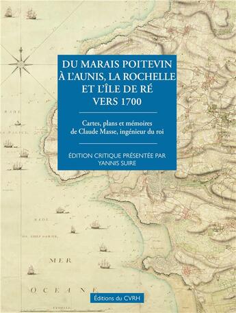 Couverture du livre « Du Marais poitevin à l'Aunis, la Rochelle et l'île de Ré vers 1700 : cartes, plans et mémoires de Claude Masse, ingénieur du roi » de Yannis Suire aux éditions Cvrh