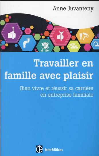 Couverture du livre « Travailler en famille avec plaisir ; bien vivre et réussir sa carrière en entreprise familiale » de Anne Juvanteny aux éditions Intereditions