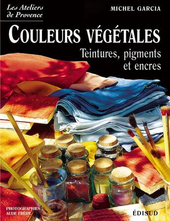 Couverture du livre « Couleurs vegetales - teintures, pigments et encres » de Michel Garcia aux éditions Edisud