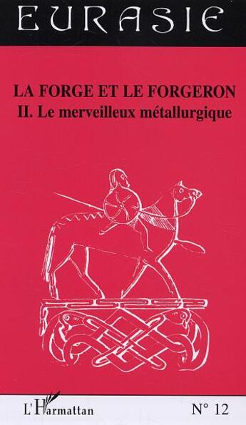 Couverture du livre « Revue Eurasie t.12 : la forge et le forgeron t.2 ; le merveilleux métallurgique » de Revue Eurasie aux éditions L'harmattan