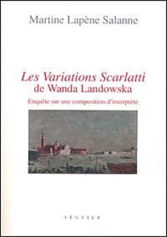 Couverture du livre « Les variations scarlatti de Wanda Landowska ; enquête sur une composition d'interprète » de Martine Lapene Salanne aux éditions Seguier