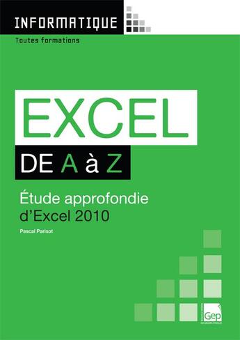 Couverture du livre « Informatique ; Excel de A à Z ; étude approfondie d'Excel 2010 ; toutes formations » de Pascal Parisot aux éditions Gep