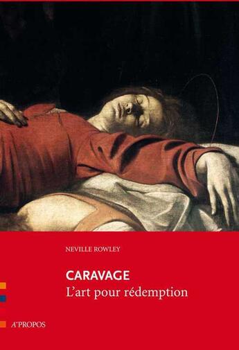 Couverture du livre « Caravage ; l'art pour rédemption » de Neville Rowley aux éditions A Propos