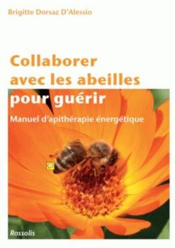 Couverture du livre « Collaborer avec les abeilles pour guérir ; manuel d'apithérapie énergetique » de Brigitte Dorsaz D'Alessio aux éditions Rossolis