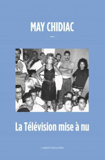 Couverture du livre « La télévision mise à nu » de May Chidiac aux éditions L'orient Des Livres