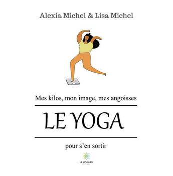 Couverture du livre « Mes kilos, mon image, mes angoisses : le yoga pour s'en sortir » de Alexia Michel et Lisa Michel aux éditions Le Lys Bleu