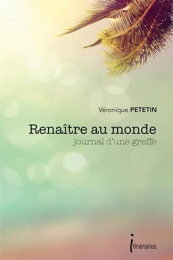 Couverture du livre « Renaitre au monde - journal d'une greffe » de Petetin Veronique aux éditions Editions Itineraires