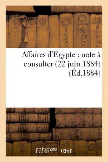 Couverture du livre « Affaires d'egypte : note a consulter (22 juin 1884) » de  aux éditions Hachette Bnf