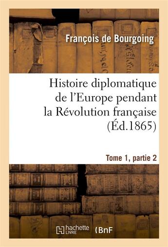 Couverture du livre « Histoire diplomatique de l'Europe pendant la Révolution française Tome 1, partie 2 » de François De Bourgoing aux éditions Hachette Bnf