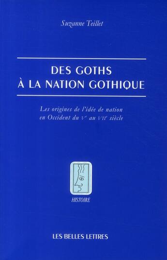 Couverture du livre « Des goths à la nation gothique ; les origines de l'idée de nation en Occident du V au VII siècle » de Suzanne Teillet aux éditions Belles Lettres