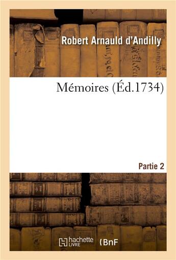 Couverture du livre « Mémoires. Partie 2 » de Robert Arnauld D'Andilly et Claude-Pierre Goujet aux éditions Hachette Bnf