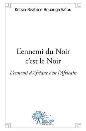 Couverture du livre « L'ennemi du noir c'est le noir ; l'ennemi de l'Afrique c'est l'Africain » de Ketsia Beatrice Bouanga Safou aux éditions Edilivre