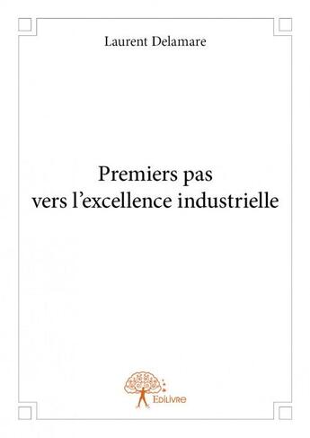 Couverture du livre « Premiers pas vers l'excellence industrielle » de Laurent Delamare aux éditions Edilivre