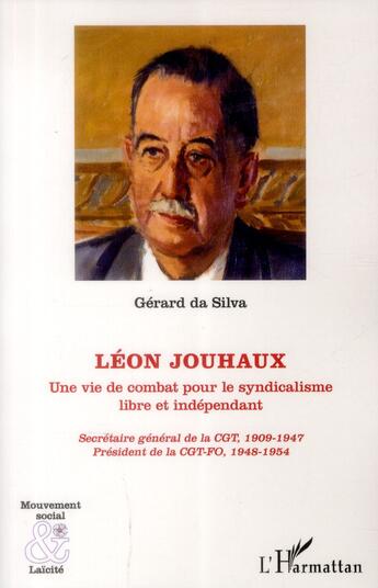 Couverture du livre « Léon Jouhaux ; une vie de combat pour le syndicalisme libre et indépendant, secrétaire général de la CGT, 1909-1947 » de Gerard Da Silva aux éditions L'harmattan