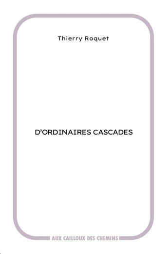 Couverture du livre « D'ordinaires cascades » de Thierry Roquet aux éditions Aux Cailloux Des Chemins