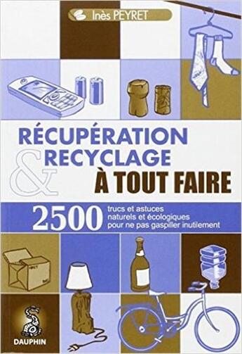 Couverture du livre « Récupération et recyclage à tout faire ; 2500 trucs et astuces naturels et écologiques pour ne pas gaspiller inutilement » de Peyret Ines aux éditions Dauphin