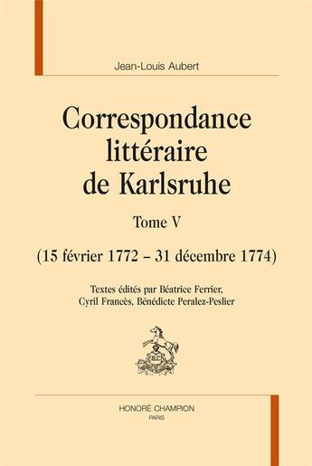 Couverture du livre « Correspondance littéraire de Karlsruhe t.5 ; 15 février 1772 - 31 décembre 1774 » de Jean-Louis Aubert aux éditions Honore Champion