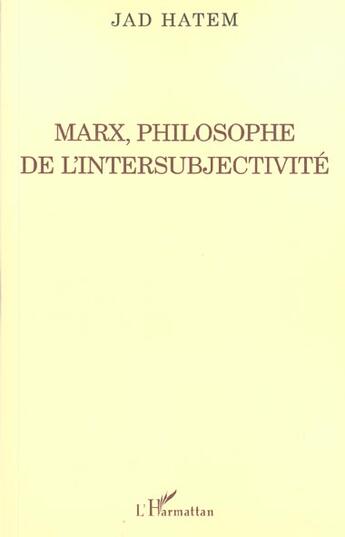 Couverture du livre « Marx, philosophe de l'intersubjectivite » de Jad Hatem aux éditions L'harmattan