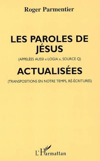 Couverture du livre « Les paroles de Jésus (appelées aussi «logia», source Q), actualisées (transpositions en notre temps, ré-écritures) » de Roger Parmentier aux éditions L'harmattan