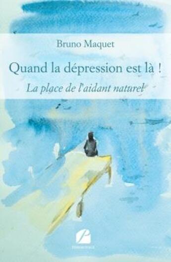 Couverture du livre « Quand la dépression est là ! ; la place de l'aidant naturel » de Bruno Maquet aux éditions Editions Du Panthéon