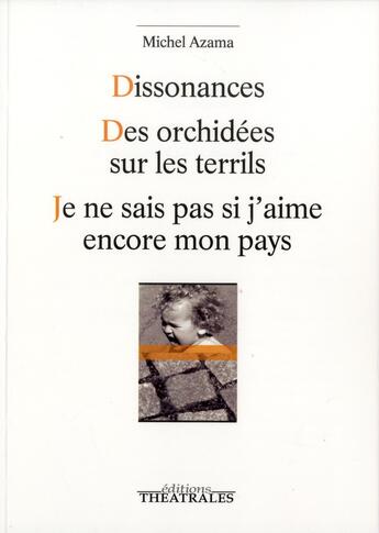 Couverture du livre « Dissonances ; des orchidées sur les terrils ; je ne sais pas si j'aime encore mon pays » de Michel Azama aux éditions Theatrales